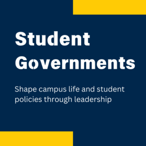 Student 
Governments

Shape campus life and student policies through leadership